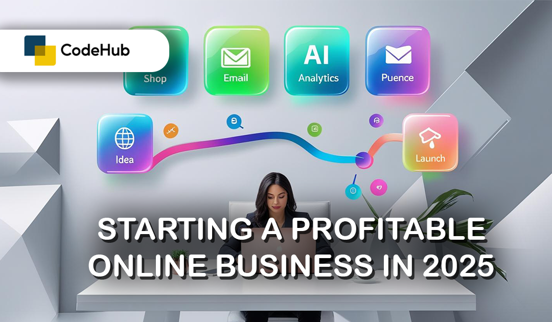 From Idea to Launch: Starting a Profitable Online Business in 2025